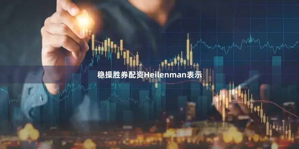 稳操胜券配资Heilenman表示
