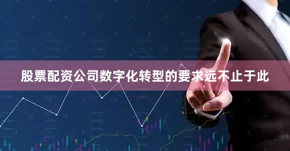 股票配资公司数字化转型的要求远不止于此