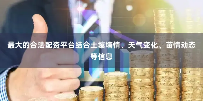 最大的合法配资平台结合土壤墒情、天气变化、苗情动态等信息