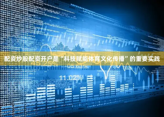 配资炒股配资开户是“科技赋能体育文化传播”的重要实践