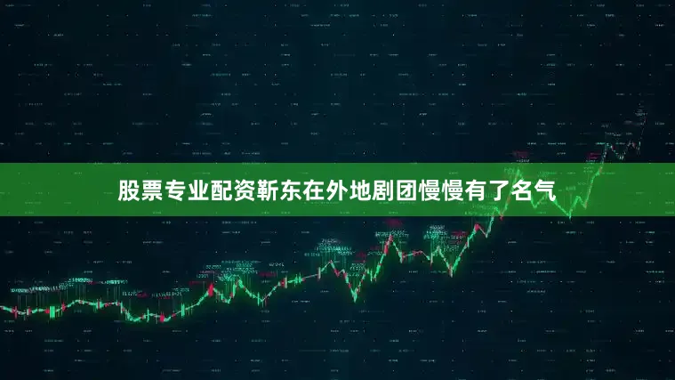 股票专业配资靳东在外地剧团慢慢有了名气