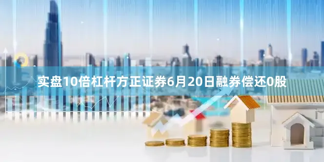 实盘10倍杠杆方正证券6月20日融券偿还0股