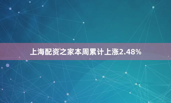 上海配资之家本周累计上涨2.48%