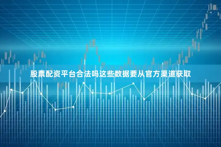 股票配资平台合法吗这些数据要从官方渠道获取