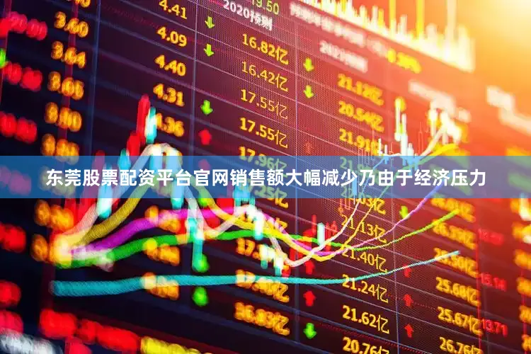 东莞股票配资平台官网销售额大幅减少乃由于经济压力