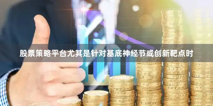 股票策略平台尤其是针对基底神经节或创新靶点时