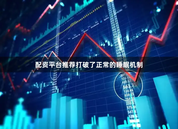 配资平台推荐打破了正常的睡眠机制