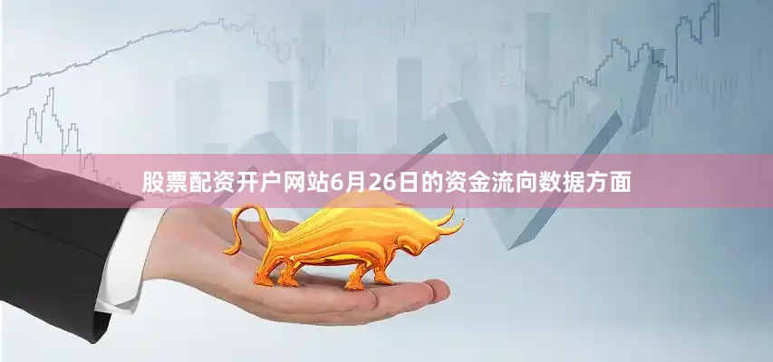 股票配资开户网站6月26日的资金流向数据方面