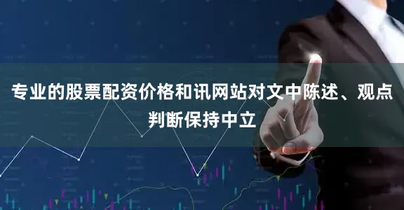 专业的股票配资价格和讯网站对文中陈述、观点判断保持中立