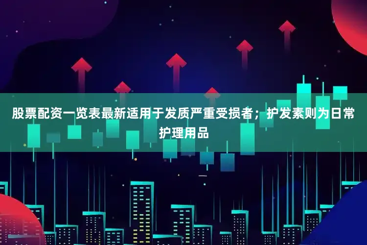 股票配资一览表最新适用于发质严重受损者；护发素则为日常护理用品