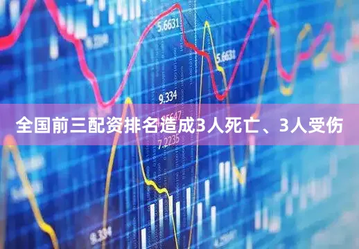 全国前三配资排名造成3人死亡、3人受伤