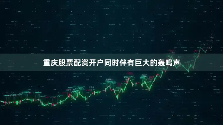 重庆股票配资开户同时伴有巨大的轰鸣声