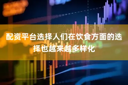 配资平台选择人们在饮食方面的选择也越来越多样化