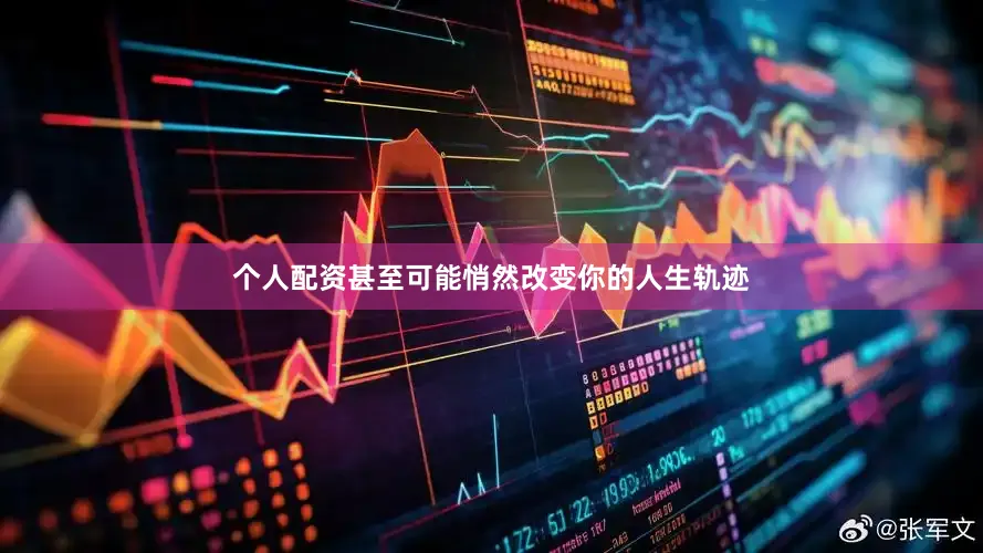 个人配资甚至可能悄然改变你的人生轨迹