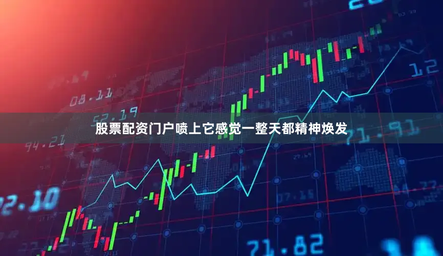 股票配资门户喷上它感觉一整天都精神焕发