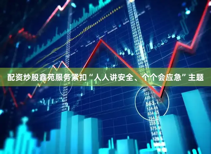 配资炒股鑫苑服务紧扣“人人讲安全、个个会应急”主题