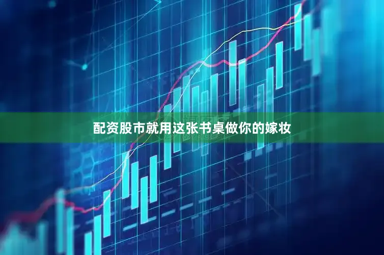 配资股市就用这张书桌做你的嫁妆