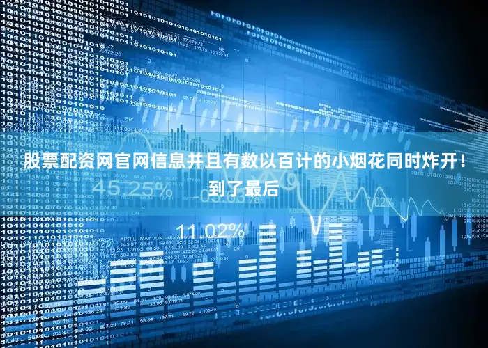 股票配资网官网信息并且有数以百计的小烟花同时炸开！到了最后