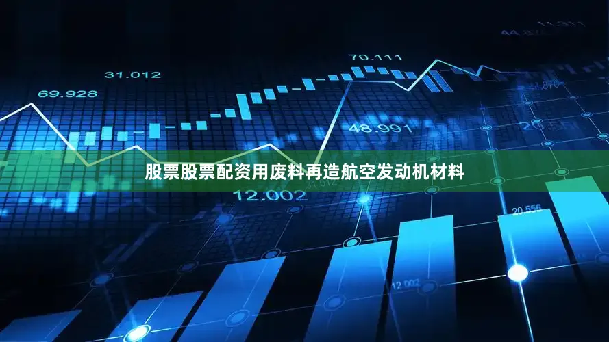 股票股票配资用废料再造航空发动机材料