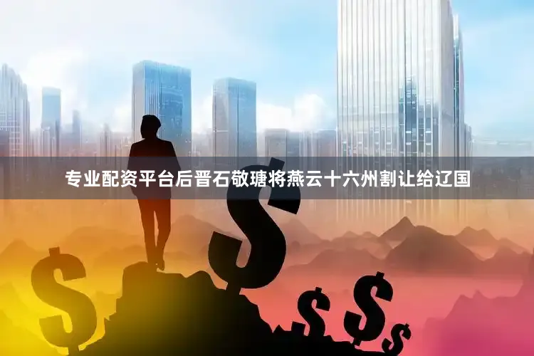 专业配资平台后晋石敬瑭将燕云十六州割让给辽国