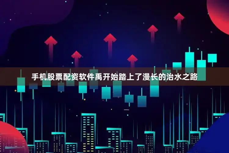 手机股票配资软件禹开始踏上了漫长的治水之路