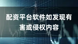 配资平台软件如发现有害或侵权内容