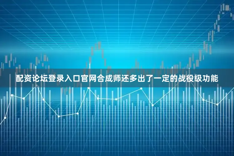 配资论坛登录入口官网合成师还多出了一定的战役级功能