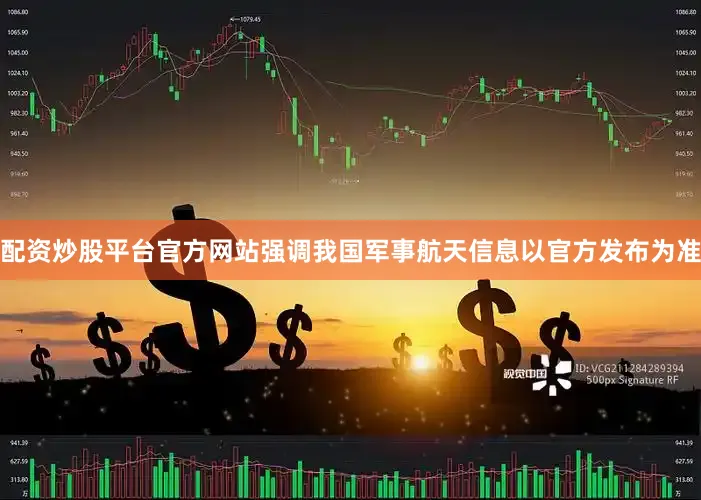 配资炒股平台官方网站强调我国军事航天信息以官方发布为准