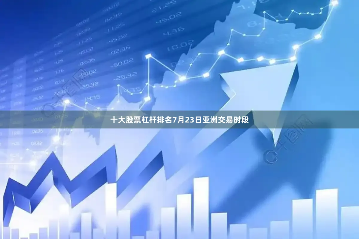 十大股票杠杆排名　　7月23日亚洲交易时段