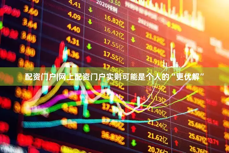 配资门户|网上配资门户实则可能是个人的“更优解”