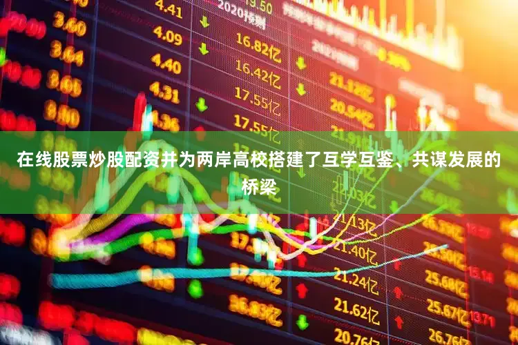 在线股票炒股配资并为两岸高校搭建了互学互鉴、共谋发展的桥梁