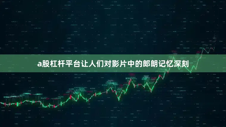 a股杠杆平台让人们对影片中的郎朗记忆深刻