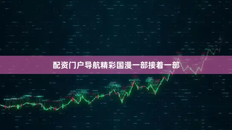 配资门户导航精彩国漫一部接着一部