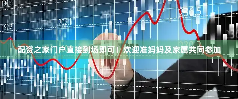 配资之家门户直接到场即可！欢迎准妈妈及家属共同参加
