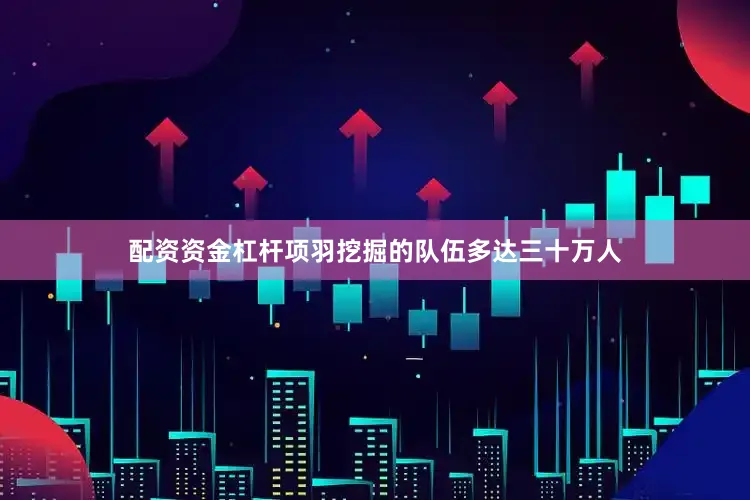 配资资金杠杆项羽挖掘的队伍多达三十万人
