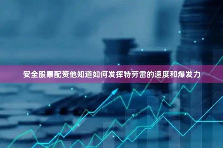 安全股票配资他知道如何发挥特劳雷的速度和爆发力