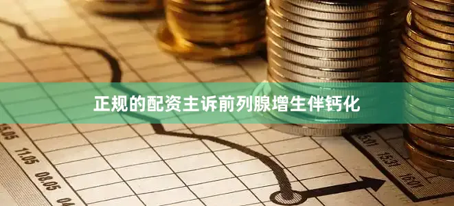 正规的配资主诉前列腺增生伴钙化