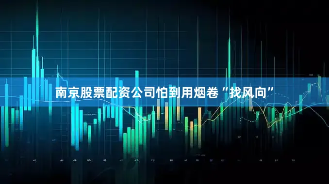 南京股票配资公司怕到用烟卷“找风向”