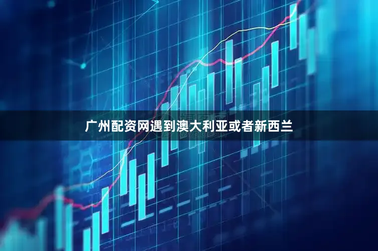广州配资网遇到澳大利亚或者新西兰