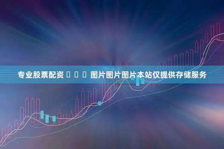 专业股票配资 ​​​图片图片图片本站仅提供存储服务