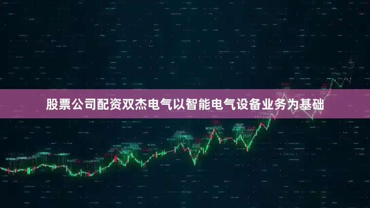 股票公司配资双杰电气以智能电气设备业务为基础