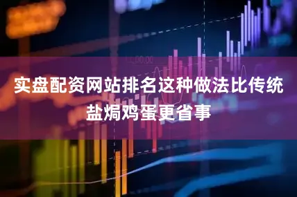 实盘配资网站排名这种做法比传统盐焗鸡蛋更省事