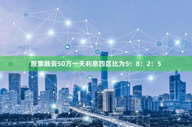 股票融资50万一天利息四区比为5：8：2：5