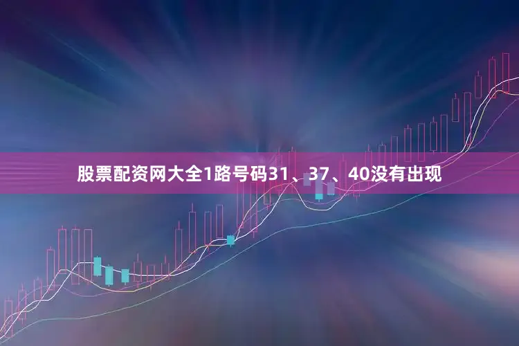 股票配资网大全1路号码31、37、40没有出现