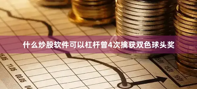 什么炒股软件可以杠杆曾4次擒获双色球头奖