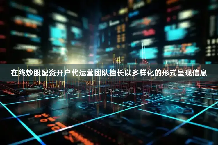在线炒股配资开户代运营团队擅长以多样化的形式呈现信息