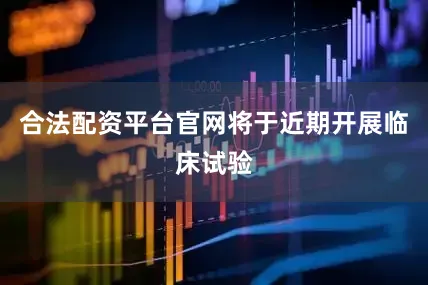 合法配资平台官网将于近期开展临床试验