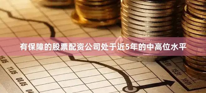 有保障的股票配资公司处于近5年的中高位水平